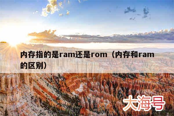 内存指的是ram还是rom（内存和ram的区别）