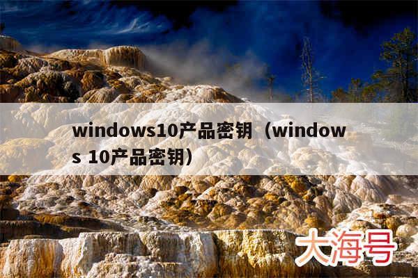 windows10产品密钥（windows 10产品密钥）