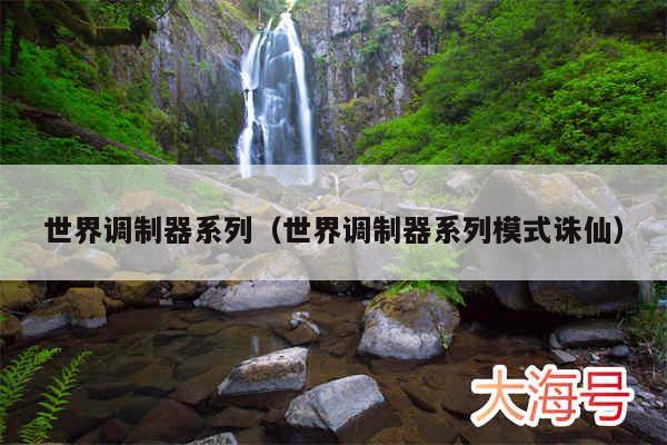 世界调制器系列（世界调制器系列模式诛仙）
