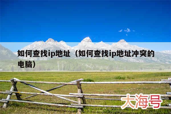 如何查找ip地址（如何查找ip地址冲突的电脑）