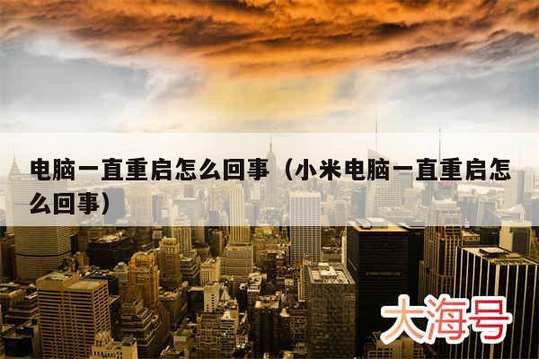电脑一直重启怎么回事（小米电脑一直重启怎么回事）