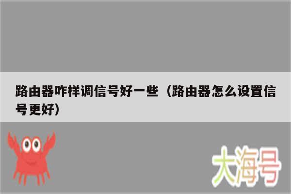 路由器咋样调信号好一些（路由器怎么设置信号更好）