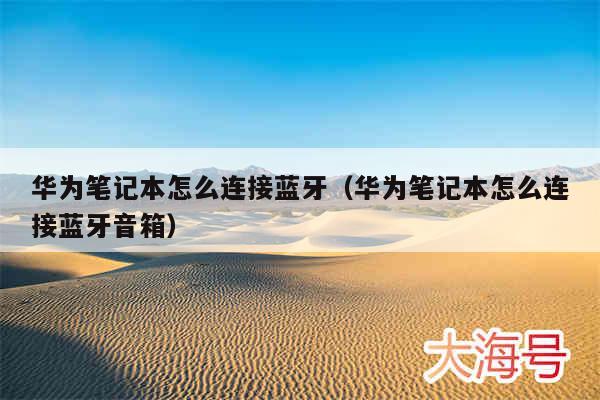 华为笔记本怎么连接蓝牙（华为笔记本怎么连接蓝牙音箱）