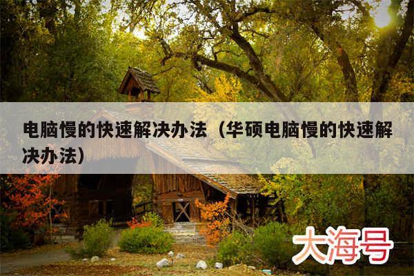 电脑慢的快速解决办法（华硕电脑慢的快速解决办法）