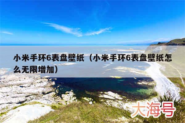 小米手环6表盘壁纸（小米手环6表盘壁纸怎么无限增加）