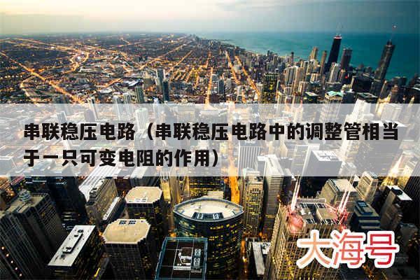 串联稳压电路（串联稳压电路中的调整管相当于一只可变电阻的作用）