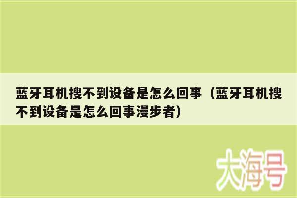 蓝牙耳机搜不到设备是怎么回事（蓝牙耳机搜不到设备是怎么回事漫步者）