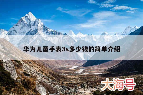 华为儿童手表3s多少钱的简单介绍