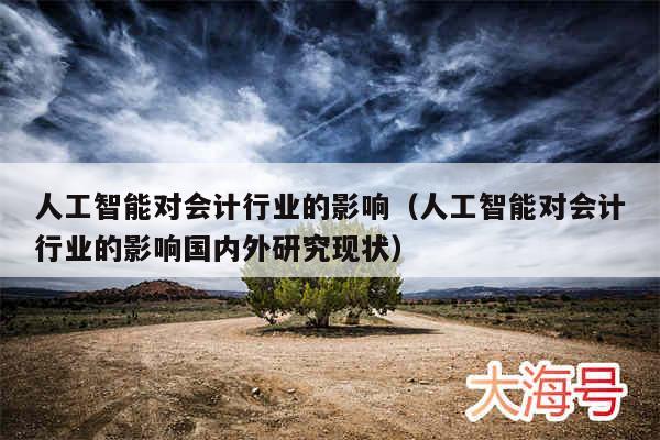 人工智能对会计行业的影响（人工智能对会计行业的影响国内外研究现状）