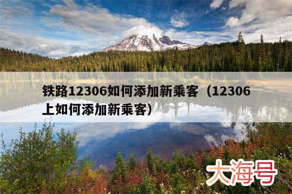 铁路12306如何添加新乘客（12306上如何添加新乘客）