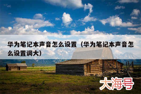 华为笔记本声音怎么设置（华为笔记本声音怎么设置调大）