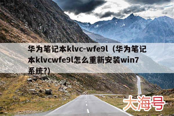 华为笔记本klvc-wfe9l（华为笔记本klvcwfe9l怎么重新安装win7系统?）