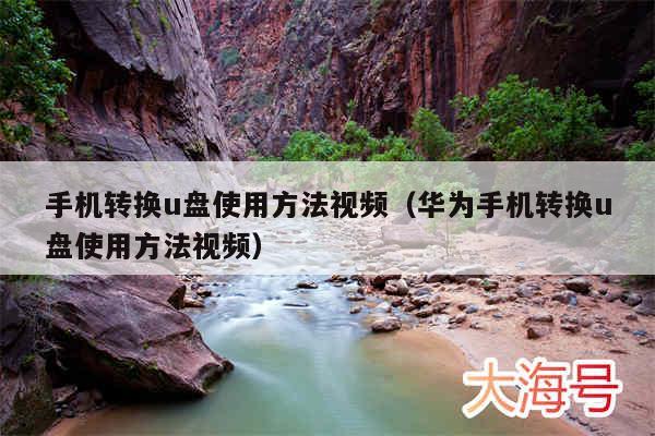 手机转换u盘使用方法视频（华为手机转换u盘使用方法视频）