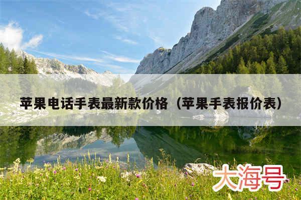 苹果电话手表最新款价格（苹果手表报价表）