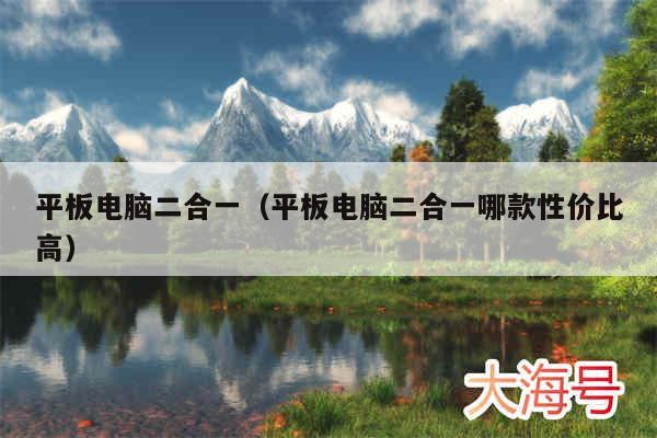 平板电脑二合一（平板电脑二合一哪款性价比高）