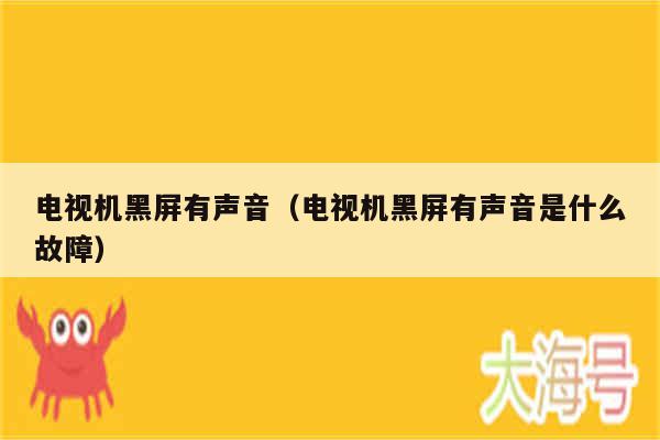 电视机黑屏有声音（电视机黑屏有声音是什么故障）
