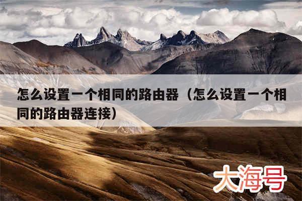 怎么设置一个相同的路由器（怎么设置一个相同的路由器连接）