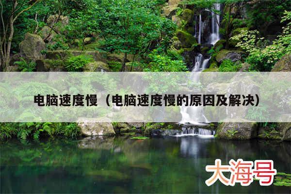 电脑速度慢（电脑速度慢的原因及解决）