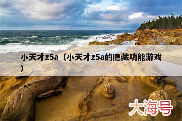 小天才z5a（小天才z5a的隐藏功能游戏）