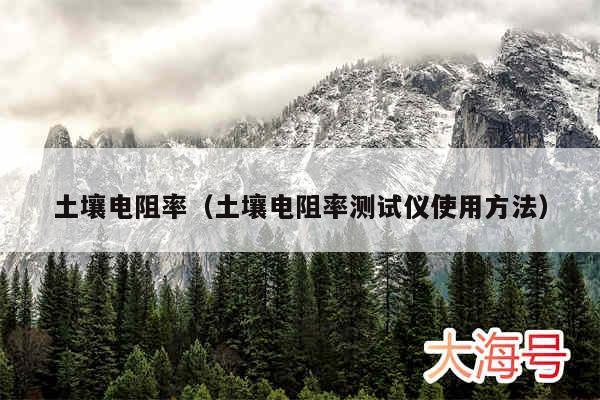 土壤电阻率（土壤电阻率测试仪使用方法）