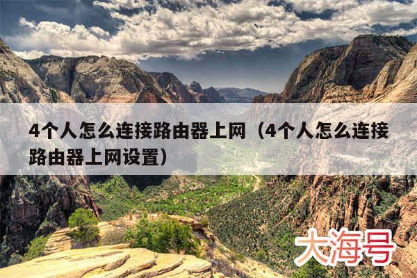 4个人怎么连接路由器上网（4个人怎么连接路由器上网设置）