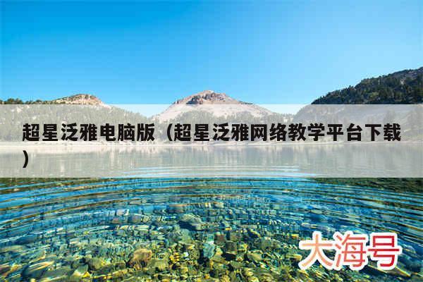 超星泛雅电脑版（超星泛雅网络教学平台下载）