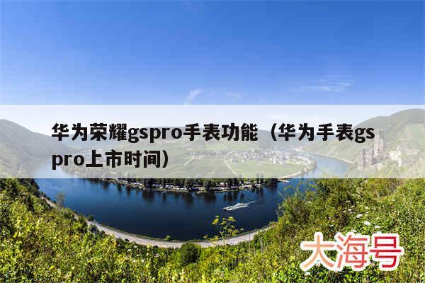 华为荣耀gspro手表功能（华为手表gspro上市时间）