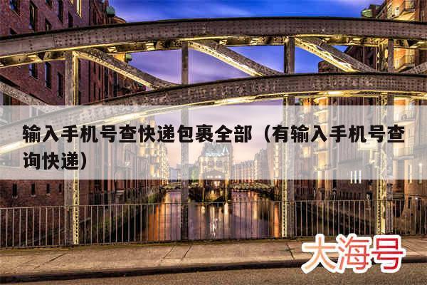 输入手机号查快递包裹全部（有输入手机号查询快递）