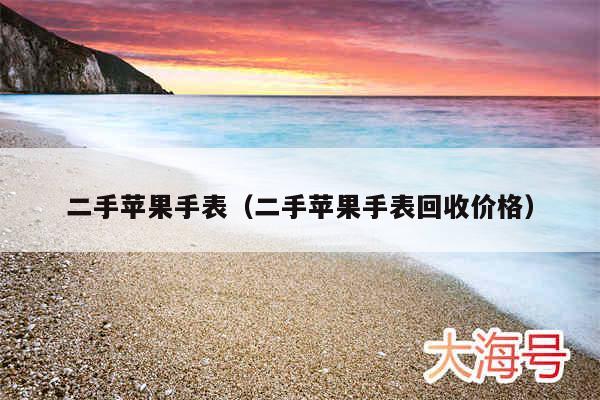 二手苹果手表（二手苹果手表回收价格）