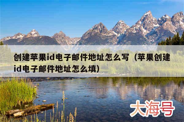 创建苹果id电子邮件地址怎么写（苹果创建id电子邮件地址怎么填）