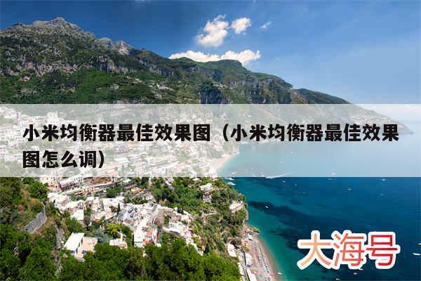 小米均衡器最佳效果图（小米均衡器最佳效果图怎么调）