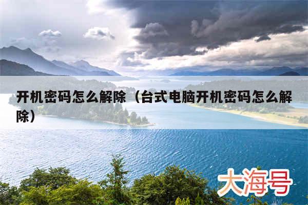 开机密码怎么解除（台式电脑开机密码怎么解除）