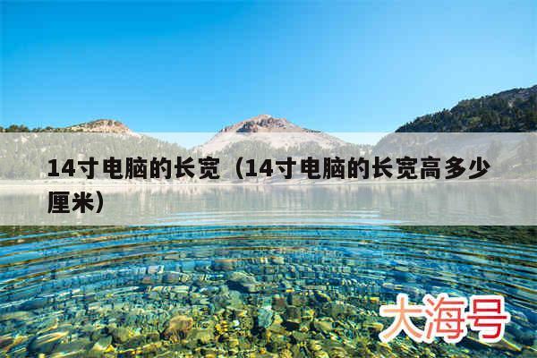 14寸电脑的长宽（14寸电脑的长宽高多少厘米）