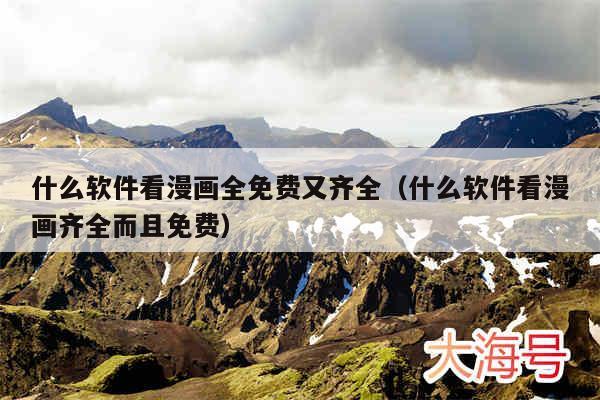 什么软件看漫画全免费又齐全（什么软件看漫画齐全而且免费）