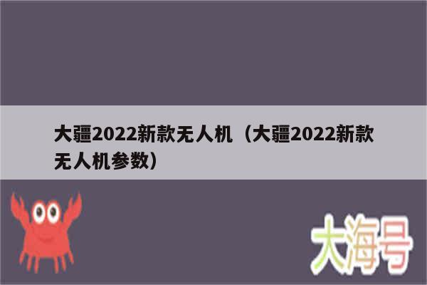 大疆2022新款无人机（大疆2022新款无人机参数）