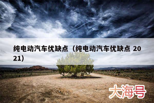 纯电动汽车优缺点（纯电动汽车优缺点 2021）