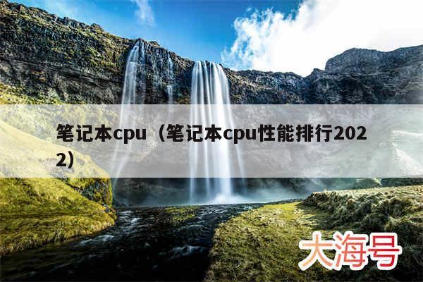 笔记本cpu（笔记本cpu性能排行2022）