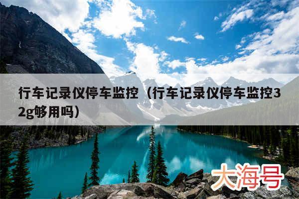 行车记录仪停车监控（行车记录仪停车监控32g够用吗）