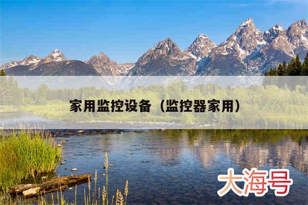 家用监控设备（监控器家用）