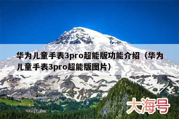 华为儿童手表3pro超能版功能介绍（华为儿童手表3pro超能版图片）
