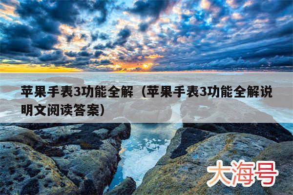 苹果手表3功能全解（苹果手表3功能全解说明文阅读答案）