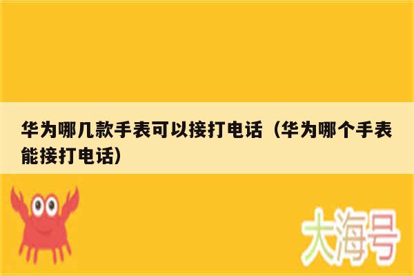 华为哪几款手表可以接打电话（华为哪个手表能接打电话）