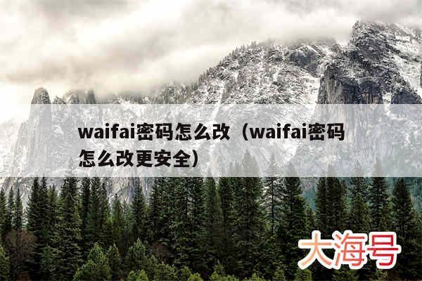 waifai密码怎么改（waifai密码怎么改更安全）