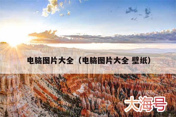电脑图片大全（电脑图片大全 壁纸）