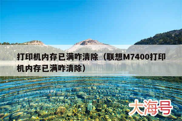 打印机内存已满咋清除（联想M7400打印机内存已满咋清除）