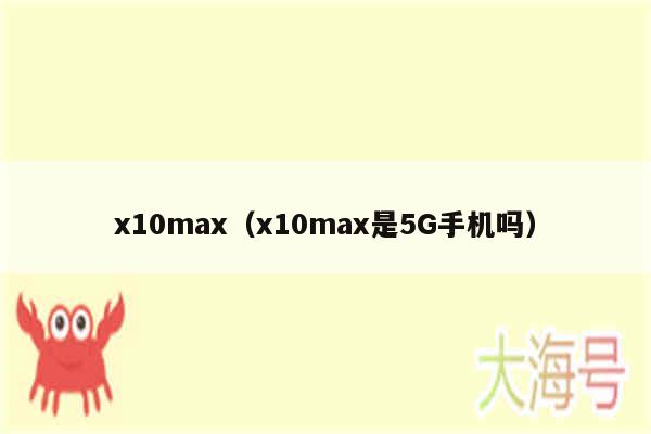 x10max（x10max是5G手机吗）