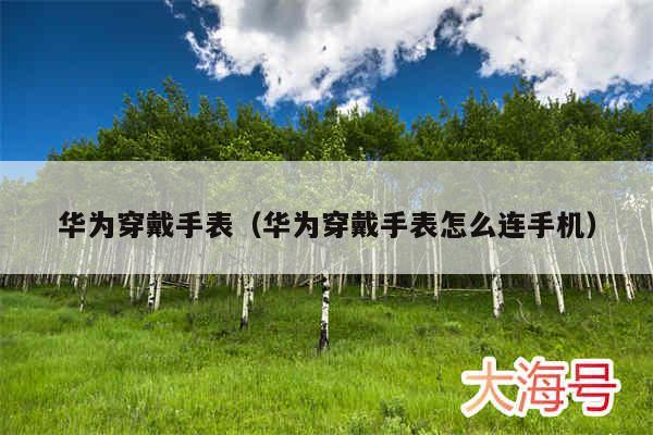 华为穿戴手表（华为穿戴手表怎么连手机）