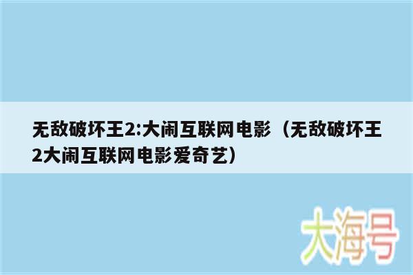 无敌破坏王2:大闹互联网电影（无敌破坏王2大闹互联网电影爱奇艺）