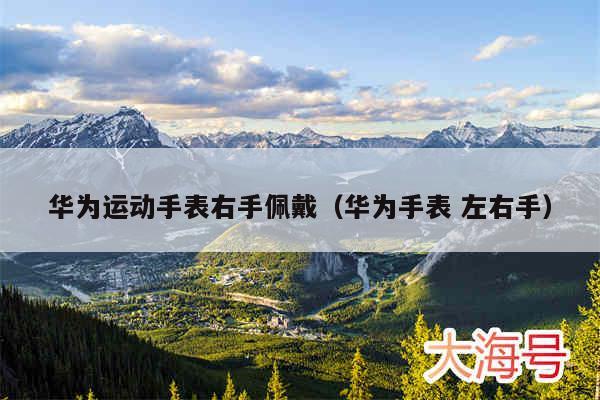 华为运动手表右手佩戴（华为手表 左右手）