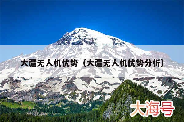 大疆无人机优势（大疆无人机优势分析）